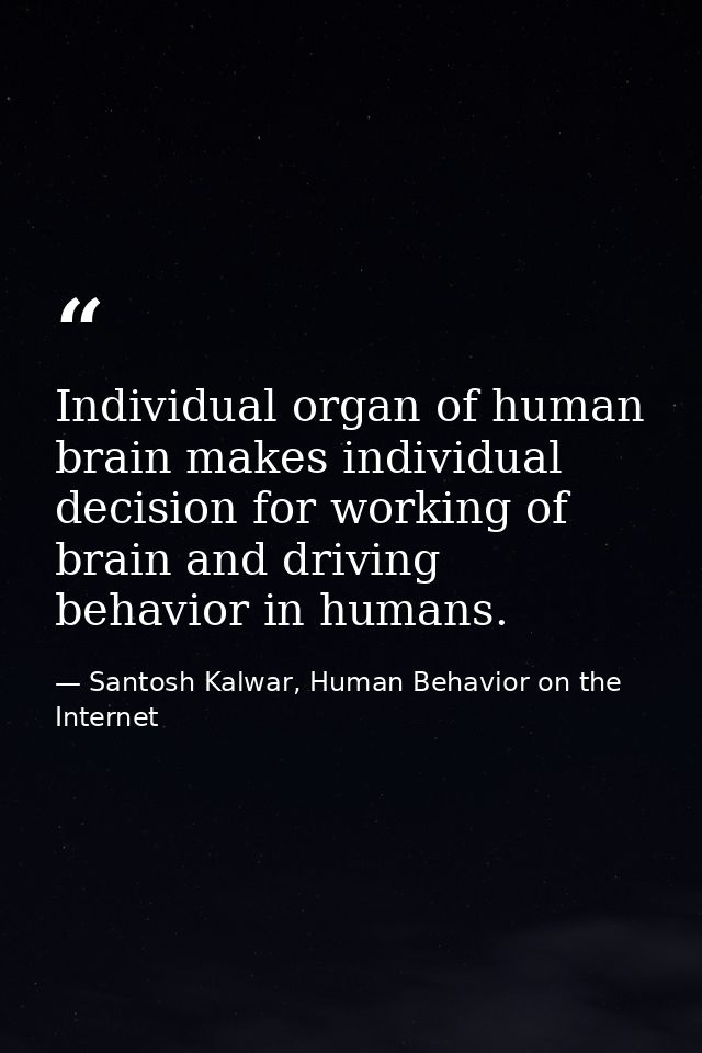 Individual organ of human brain makes individual decision for working of brain and driving behavior in humans. — Santosh Kalwar, Human Behavior on the Internet