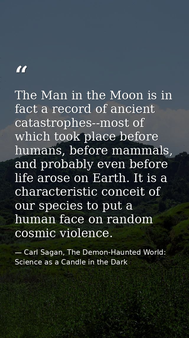 The Man in the Moon is in fact a record of ancient catastrophes--most of which took place before humans, before mammals, — Carl Sagan, The Demon-Haunted World: Science as a Candle in the Dark