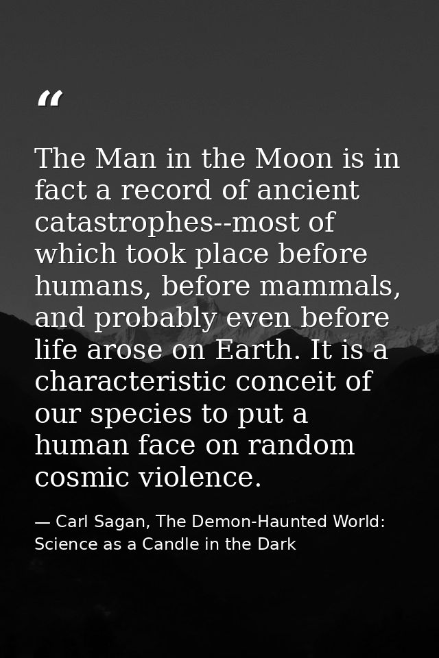 The Man in the Moon is in fact a record of ancient catastrophes--most of which took place before humans, before mammals, — Carl Sagan, The Demon-Haunted World: Science as a Candle in the Dark