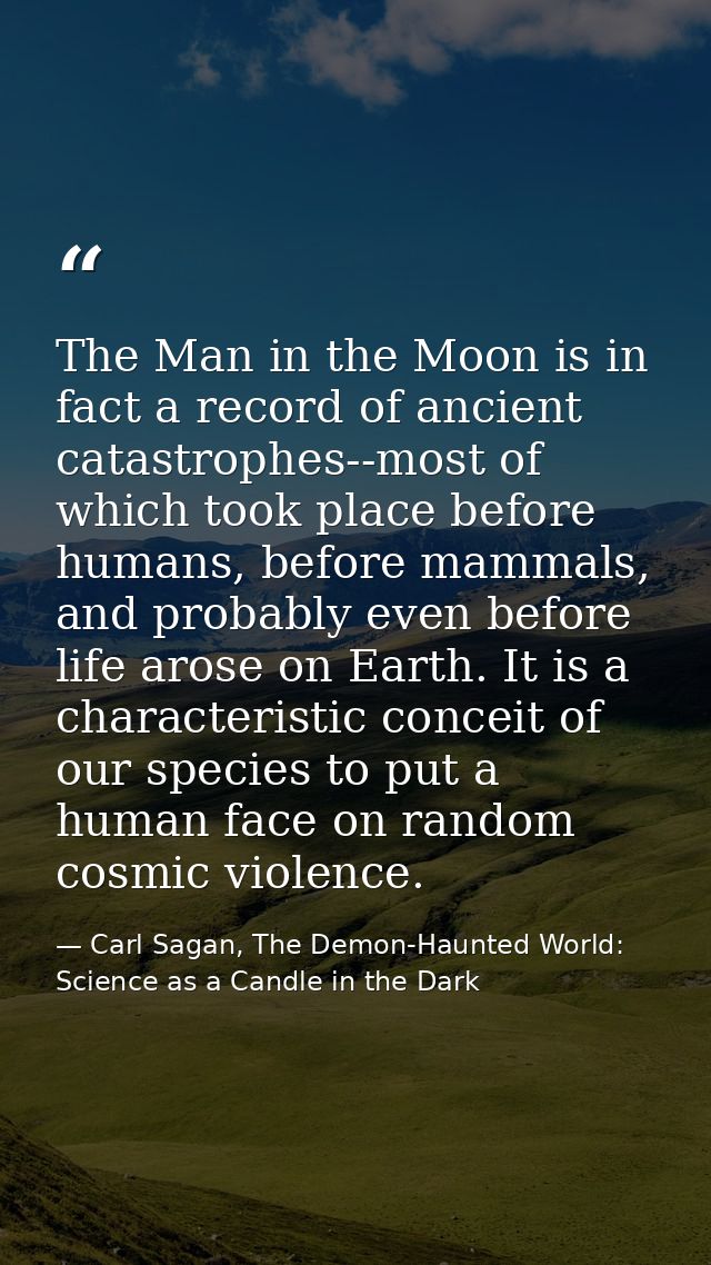 The Man in the Moon is in fact a record of ancient catastrophes--most of which took place before humans, before mammals, — Carl Sagan, The Demon-Haunted World: Science as a Candle in the Dark