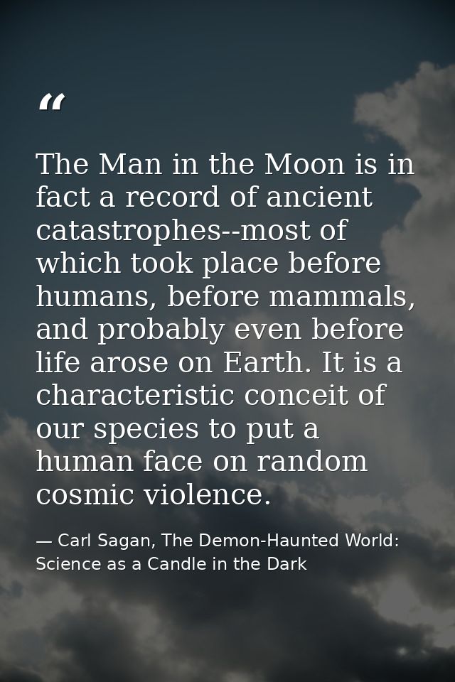 The Man in the Moon is in fact a record of ancient catastrophes--most of which took place before humans, before mammals, — Carl Sagan, The Demon-Haunted World: Science as a Candle in the Dark