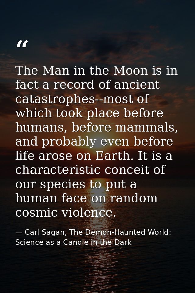 The Man in the Moon is in fact a record of ancient catastrophes--most of which took place before humans, before mammals, — Carl Sagan, The Demon-Haunted World: Science as a Candle in the Dark
