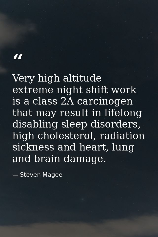Very high altitude extreme night shift work is a class 2A carcinogen that may result in lifelong disabling sleep disorde — Steven Magee
