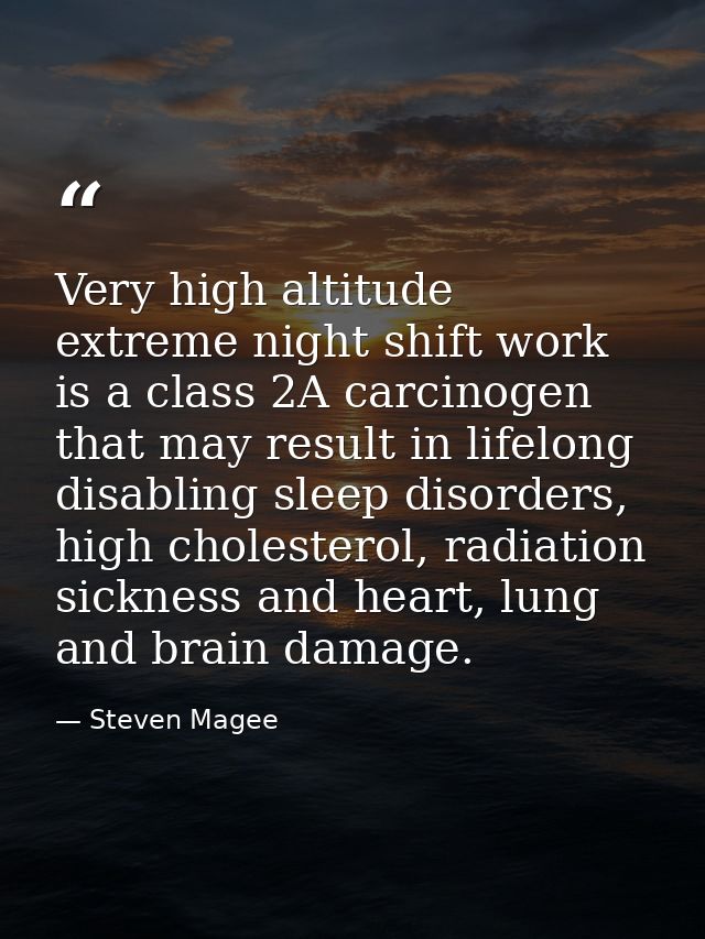Very high altitude extreme night shift work is a class 2A carcinogen that may result in lifelong disabling sleep disorde — Steven Magee