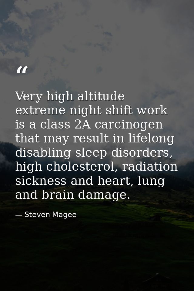 Very high altitude extreme night shift work is a class 2A carcinogen that may result in lifelong disabling sleep disorde — Steven Magee