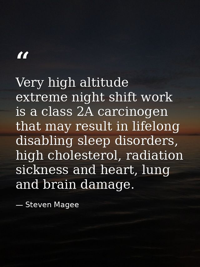 Very high altitude extreme night shift work is a class 2A carcinogen that may result in lifelong disabling sleep disorde — Steven Magee