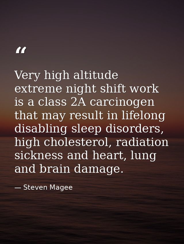 Very high altitude extreme night shift work is a class 2A carcinogen that may result in lifelong disabling sleep disorde — Steven Magee