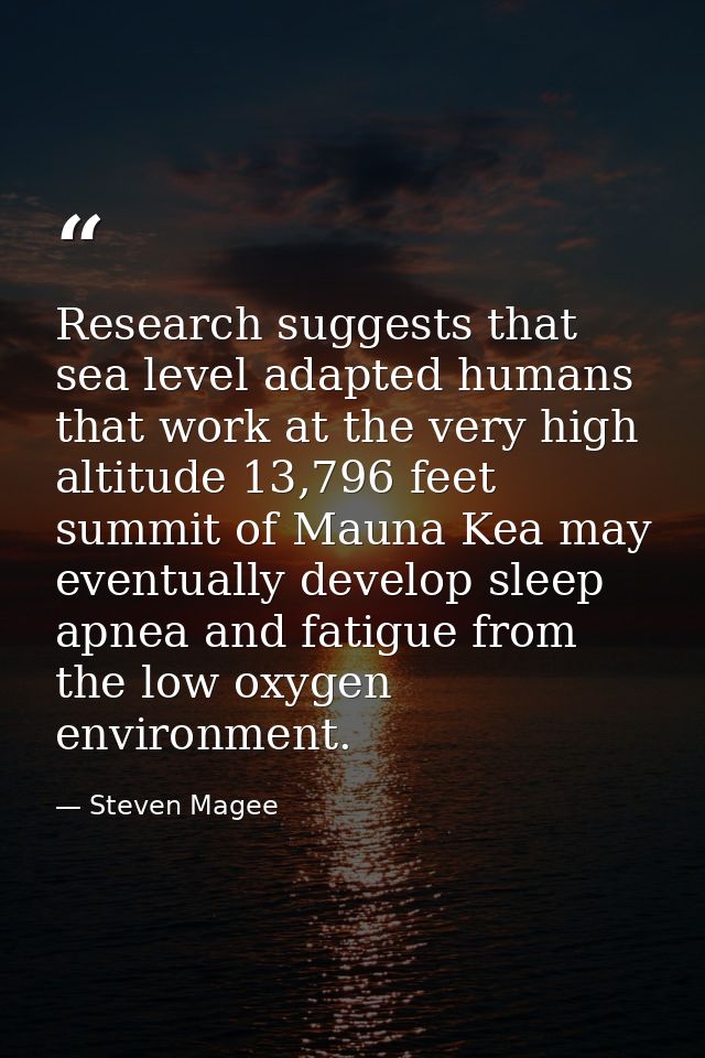 Research suggests that sea level adapted humans that work at the very high altitude 13,796 feet summit of Mauna Kea may  — Steven Magee