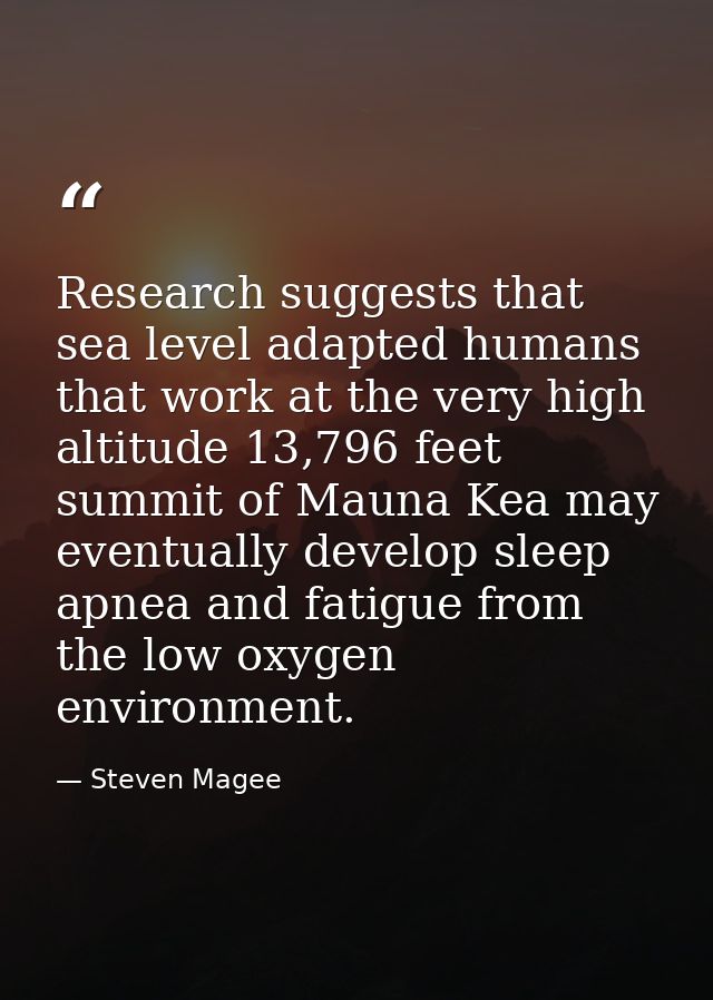 Research suggests that sea level adapted humans that work at the very high altitude 13,796 feet summit of Mauna Kea may  — Steven Magee