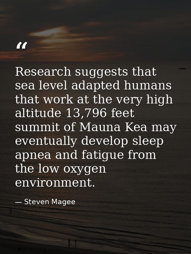 Research suggests that sea level adapted humans that work at the very high altitude 13,796 feet summit of Mauna Kea may  — Steven Magee