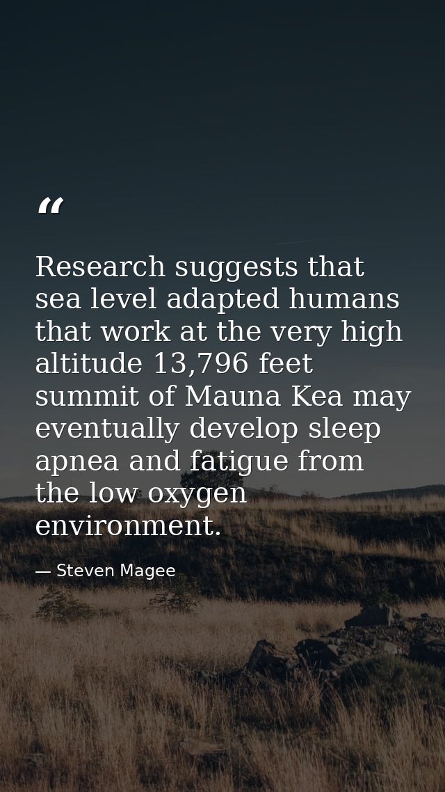 Research suggests that sea level adapted humans that work at the very high altitude 13,796 feet summit of Mauna Kea may  — Steven Magee