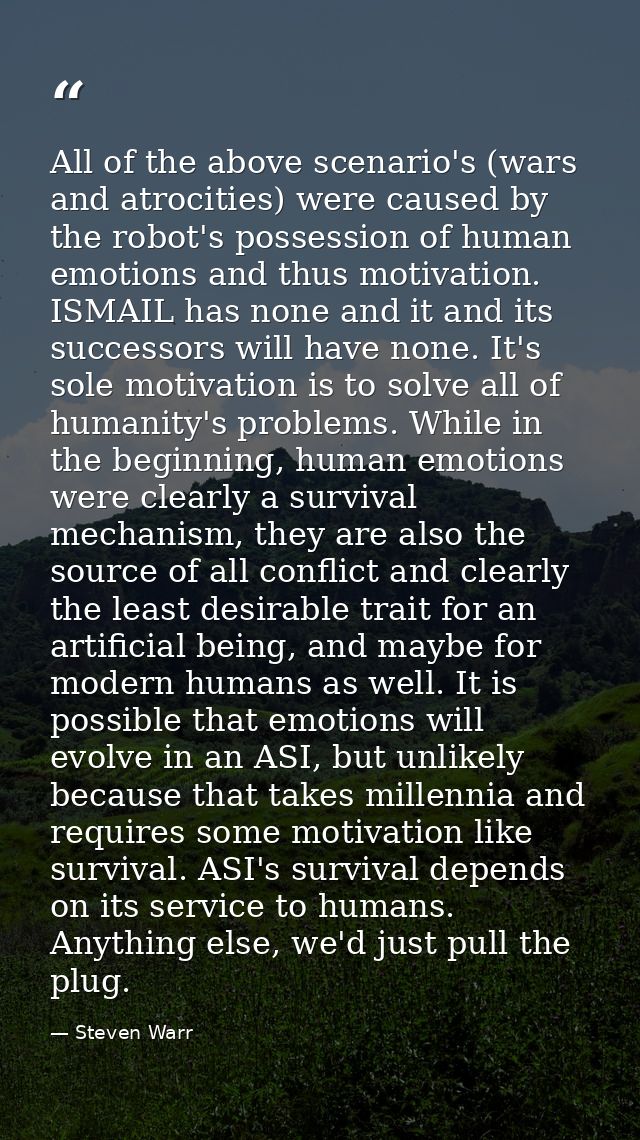 All of the above scenario's (wars and atrocities) were caused by the robot's possession of human emotions and thus motiv — Steven Warr