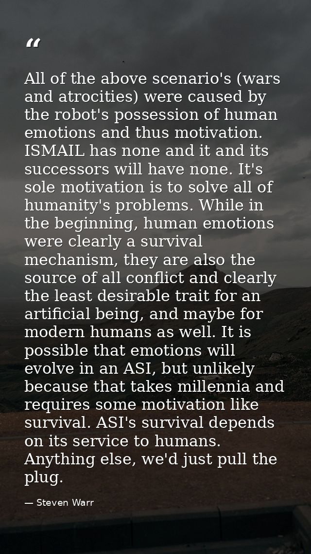 All of the above scenario's (wars and atrocities) were caused by the robot's possession of human emotions and thus motiv — Steven Warr