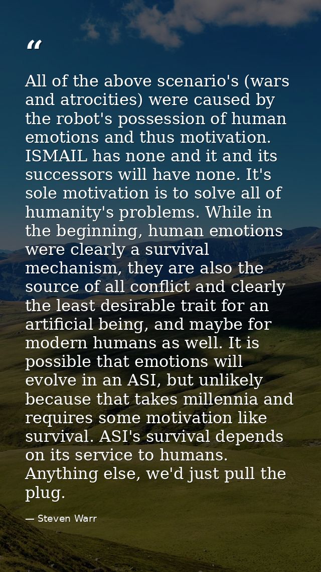 All of the above scenario's (wars and atrocities) were caused by the robot's possession of human emotions and thus motiv — Steven Warr