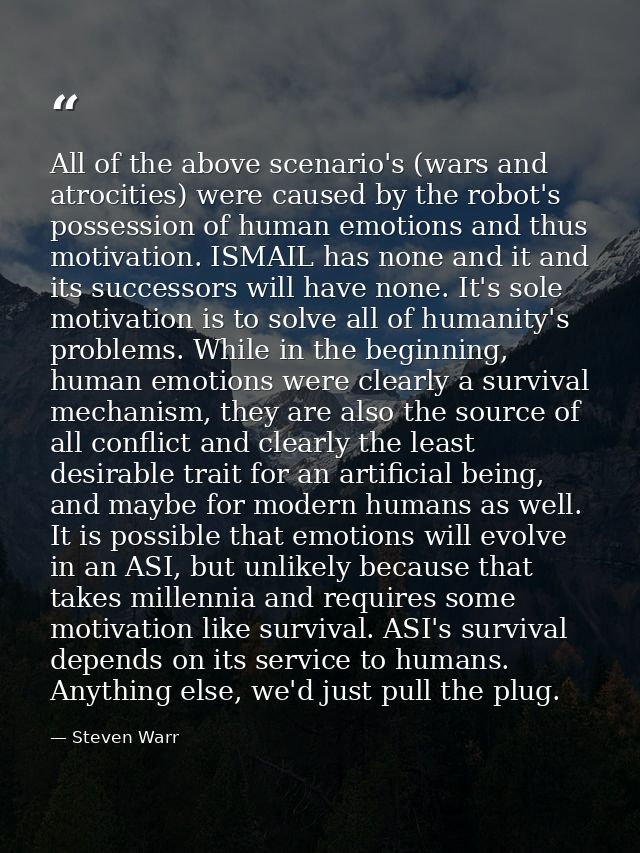 All of the above scenario's (wars and atrocities) were caused by the robot's possession of human emotions and thus motiv — Steven Warr