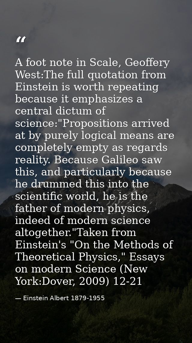 A foot note in Scale, Geoffery West:The full quotation from Einstein is worth repeating because it emphasizes a central  — Einstein Albert 1879-1955