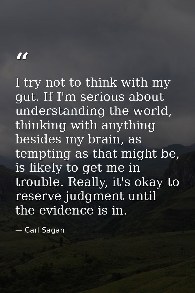 I try not to think with my gut. If I'm serious about understanding the world, thinking with anything besides my brain, a — Carl Sagan