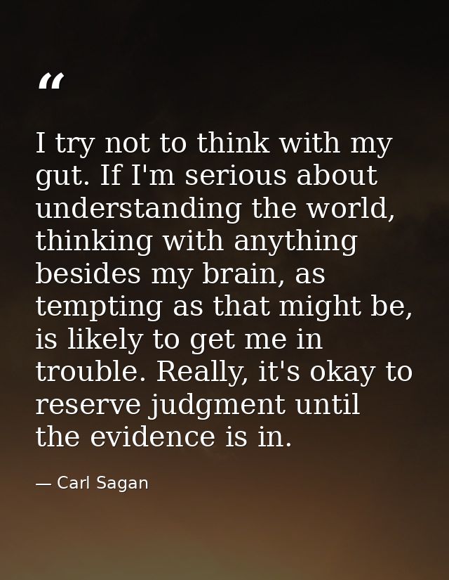 I try not to think with my gut. If I'm serious about understanding the world, thinking with anything besides my brain, a — Carl Sagan