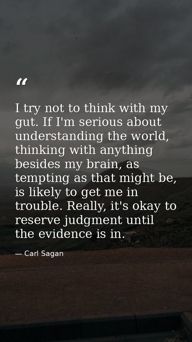 I try not to think with my gut. If I'm serious about understanding the world, thinking with anything besides my brain, a — Carl Sagan