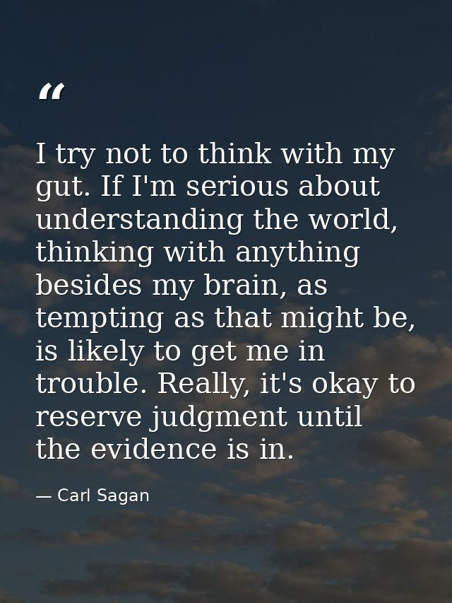 I try not to think with my gut. If I'm serious about understanding the world, thinking with anything besides my brain, a — Carl Sagan