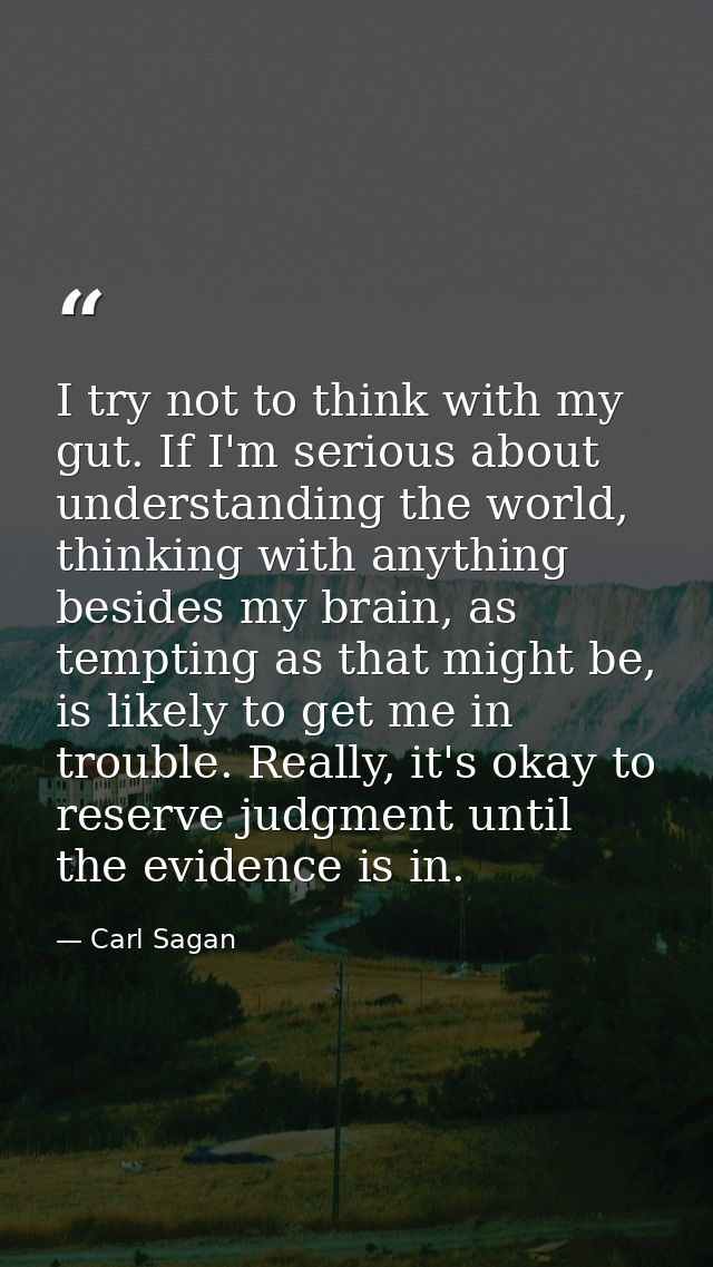 I try not to think with my gut. If I'm serious about understanding the world, thinking with anything besides my brain, a — Carl Sagan