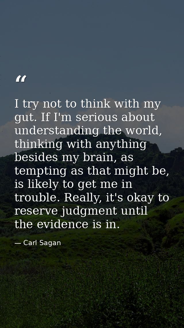 I try not to think with my gut. If I'm serious about understanding the world, thinking with anything besides my brain, a — Carl Sagan