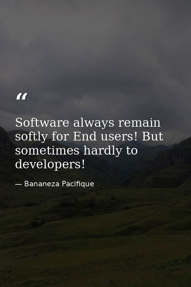 Software always remain softly for End users! But sometimes hardly to developers! — Bananeza Pacifique