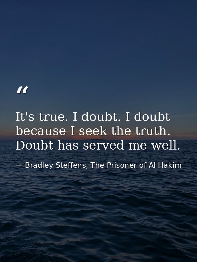 It's true. I doubt. I doubt because I seek the truth. Doubt has served me well. — Bradley Steffens, The Prisoner of Al Hakim