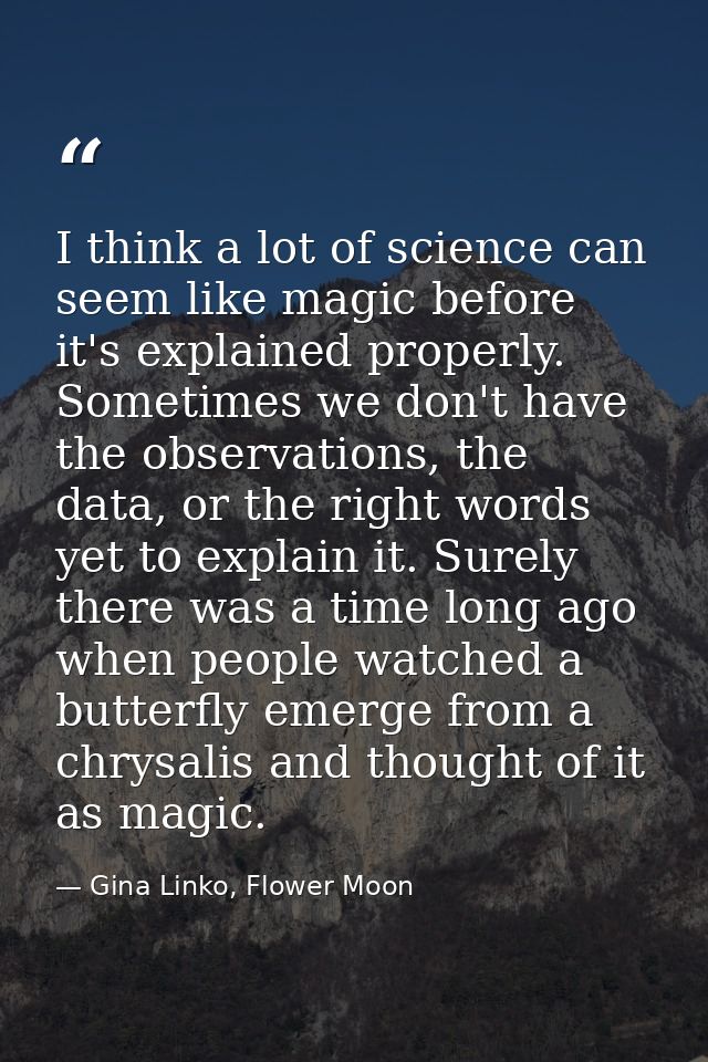 I think a lot of science can seem like magic before it's explained properly. Sometimes we don't have the observations, t — Gina Linko, Flower Moon