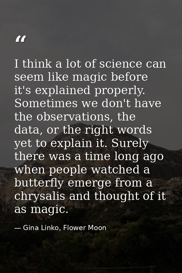 I think a lot of science can seem like magic before it's explained properly. Sometimes we don't have the observations, t — Gina Linko, Flower Moon