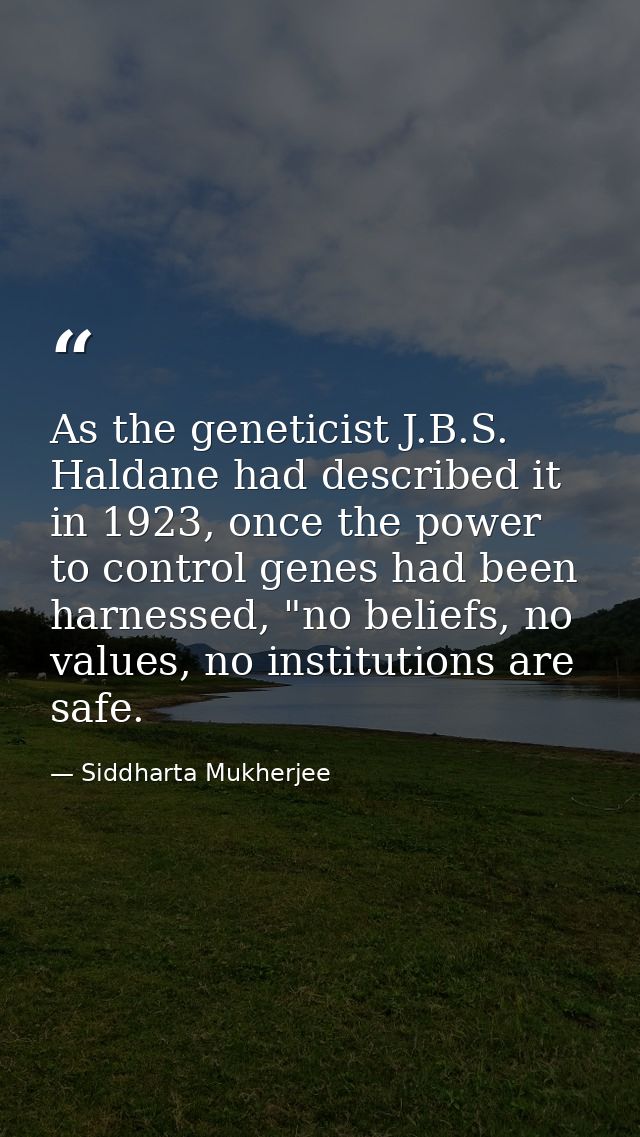 As the geneticist J.B.S. Haldane had described it in 1923, once the power to control genes had been harnessed, "no belie — Siddharta Mukherjee