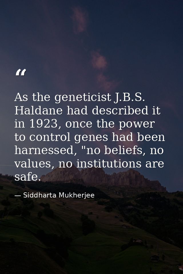As the geneticist J.B.S. Haldane had described it in 1923, once the power to control genes had been harnessed, "no belie — Siddharta Mukherjee