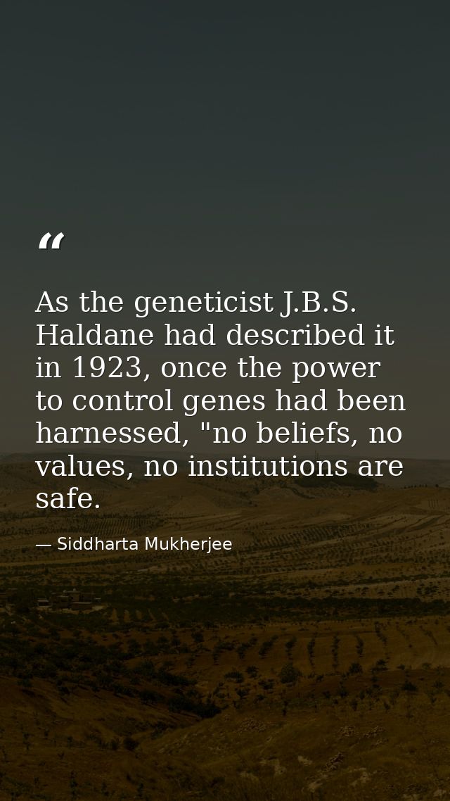 As the geneticist J.B.S. Haldane had described it in 1923, once the power to control genes had been harnessed, "no belie — Siddharta Mukherjee