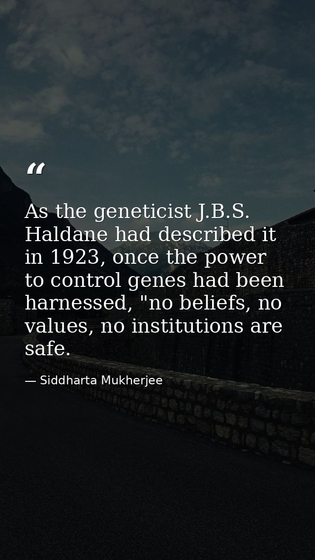 As the geneticist J.B.S. Haldane had described it in 1923, once the power to control genes had been harnessed, "no belie — Siddharta Mukherjee