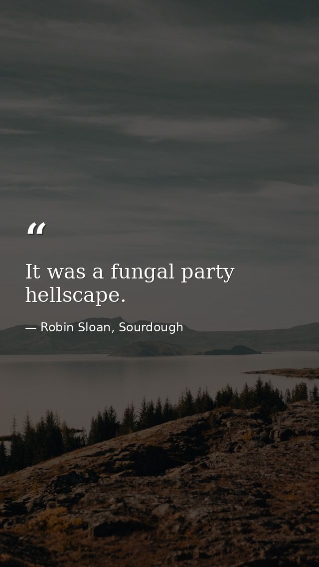 It was a fungal party hellscape. — Robin Sloan, Sourdough