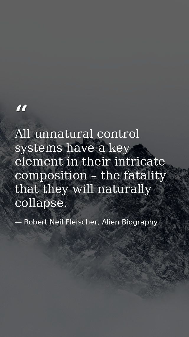 All unnatural control systems have a key element in their intricate composition – the fatality that they will naturally  — Robert Neil Fleischer, Alien Biography