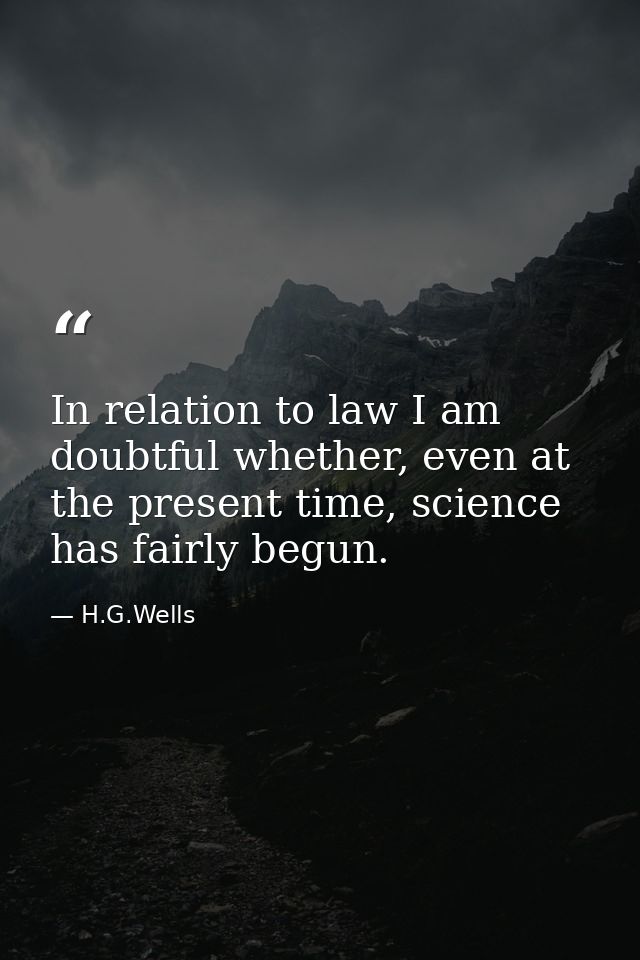In relation to law I am doubtful whether, even at the present time, science has fairly begun. — H.G.Wells