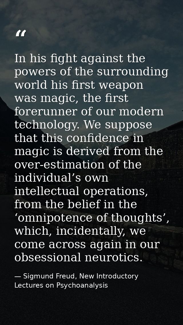 In his fight against the powers of the surrounding world his first weapon was magic, the first forerunner of our modern  — Sigmund Freud, New Introductory Lectures on Psychoanalysis