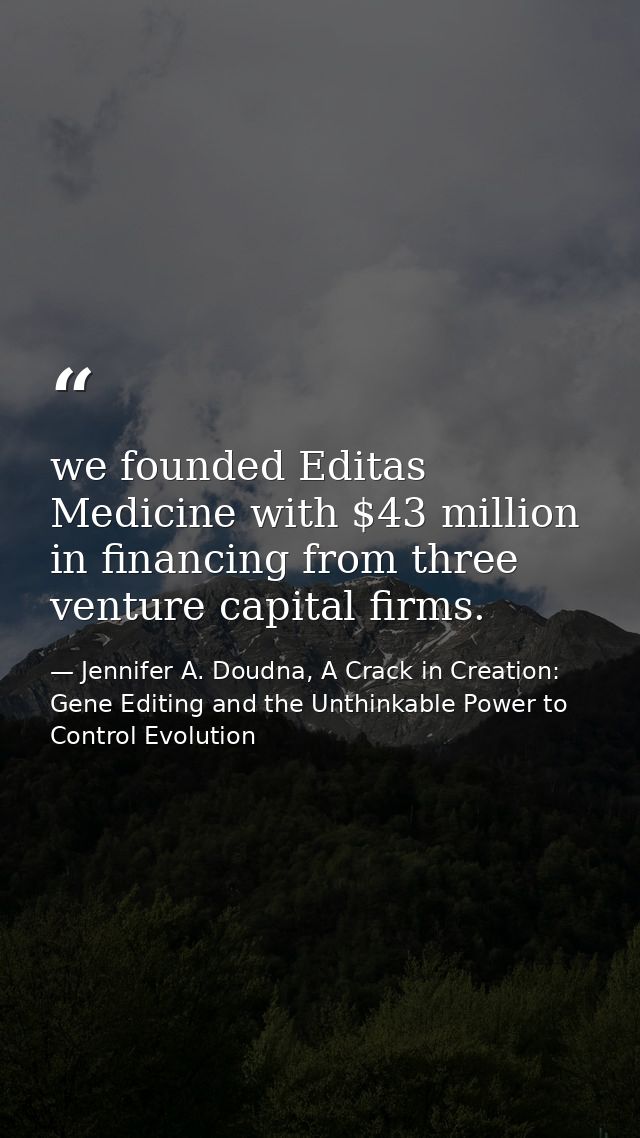 we founded Editas Medicine with $43 million in financing from three venture capital firms. — Jennifer A. Doudna, A Crack in Creation: Gene Editing and the Unthinkable Power to Control Evolution