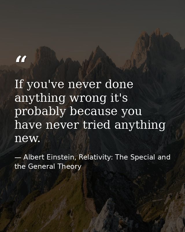 If you've never done anything wrong it's probably because you have never tried anything new. — Albert Einstein, Relativity: The Special and the General Theory