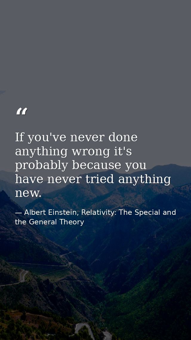 If you've never done anything wrong it's probably because you have never tried anything new. — Albert Einstein, Relativity: The Special and the General Theory