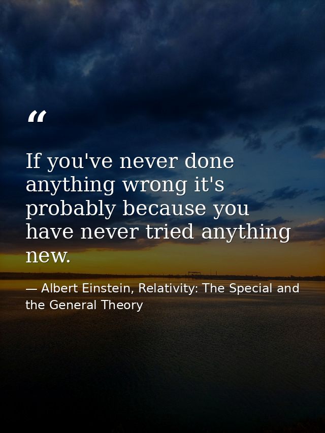 If you've never done anything wrong it's probably because you have never tried anything new. — Albert Einstein, Relativity: The Special and the General Theory