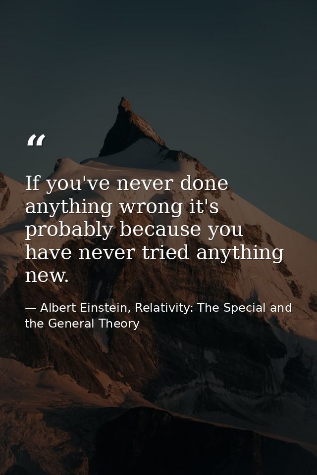If you've never done anything wrong it's probably because you have never tried anything new. — Albert Einstein, Relativity: The Special and the General Theory