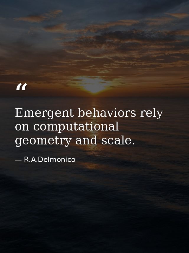 Emergent behaviors rely on computational geometry and scale. — R.A.Delmonico