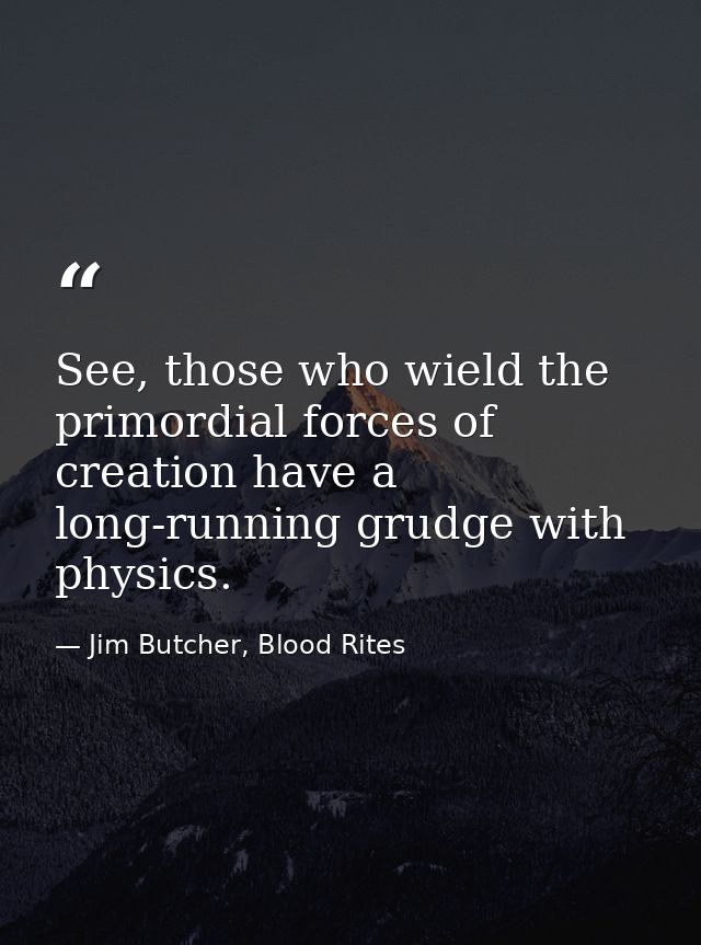 See, those who wield the primordial forces of creation have a long-running grudge with physics. — Jim Butcher, Blood Rites