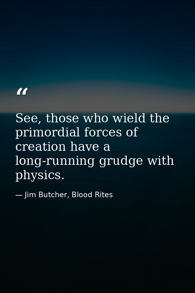 See, those who wield the primordial forces of creation have a long-running grudge with physics. — Jim Butcher, Blood Rites