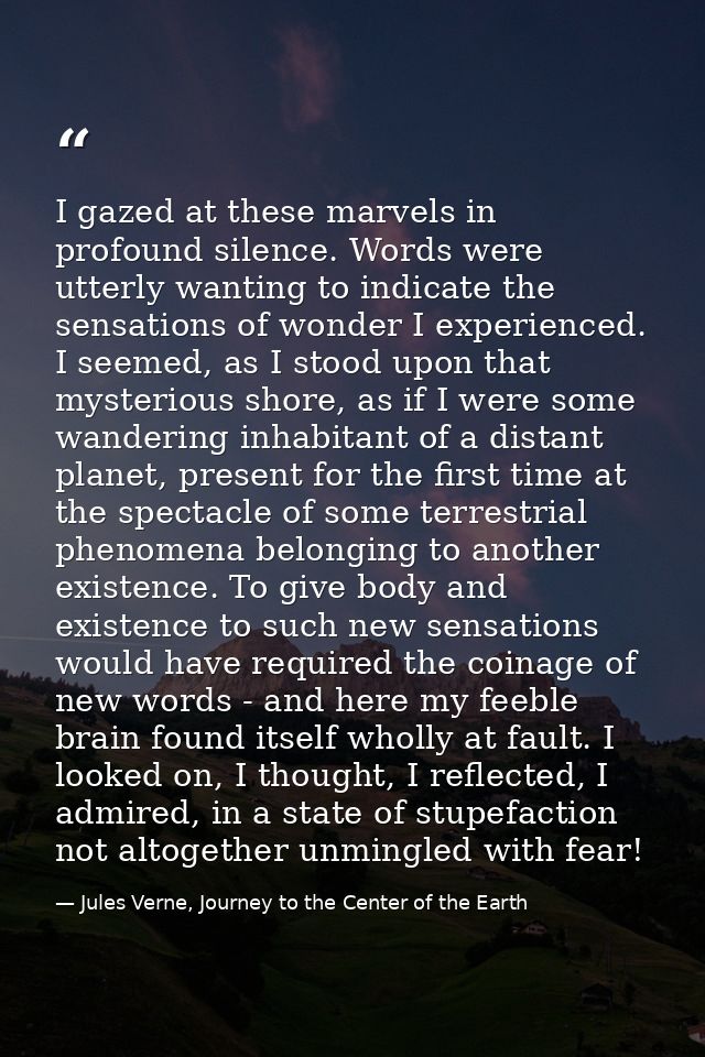I gazed at these marvels in profound silence. Words were utterly wanting to indicate the sensations of wonder I experien — Jules Verne, Journey to the Center of the Earth