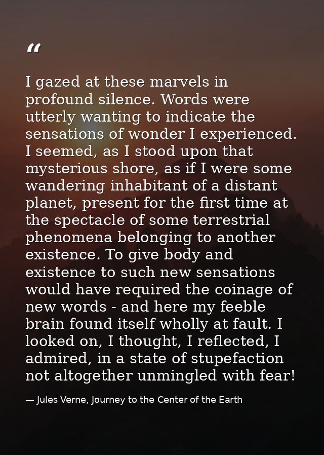 I gazed at these marvels in profound silence. Words were utterly wanting to indicate the sensations of wonder I experien — Jules Verne, Journey to the Center of the Earth