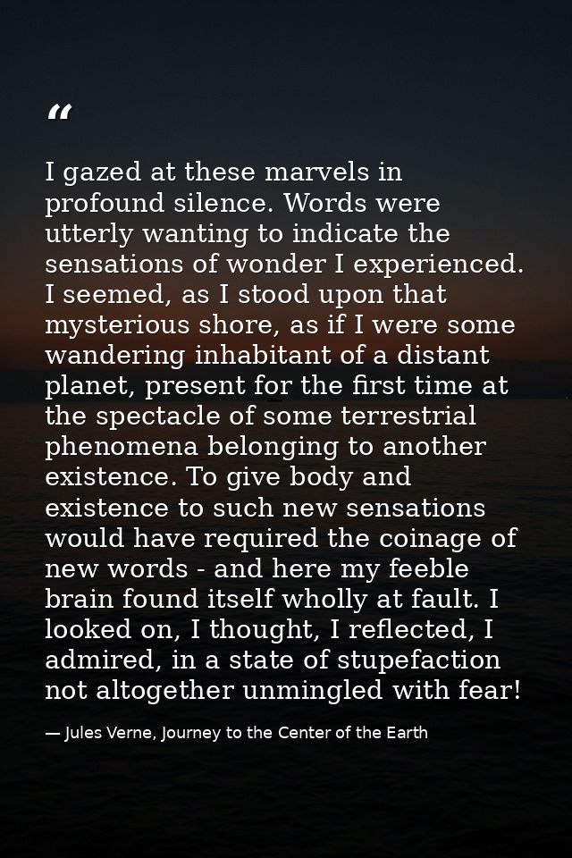 I gazed at these marvels in profound silence. Words were utterly wanting to indicate the sensations of wonder I experien — Jules Verne, Journey to the Center of the Earth