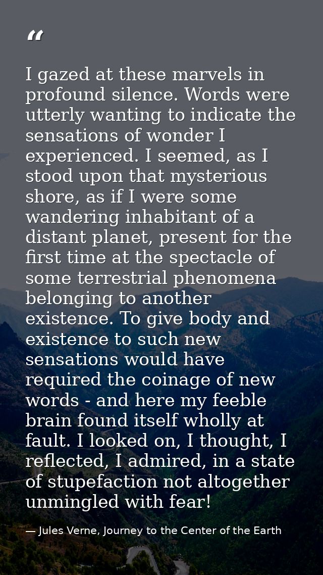 I gazed at these marvels in profound silence. Words were utterly wanting to indicate the sensations of wonder I experien — Jules Verne, Journey to the Center of the Earth